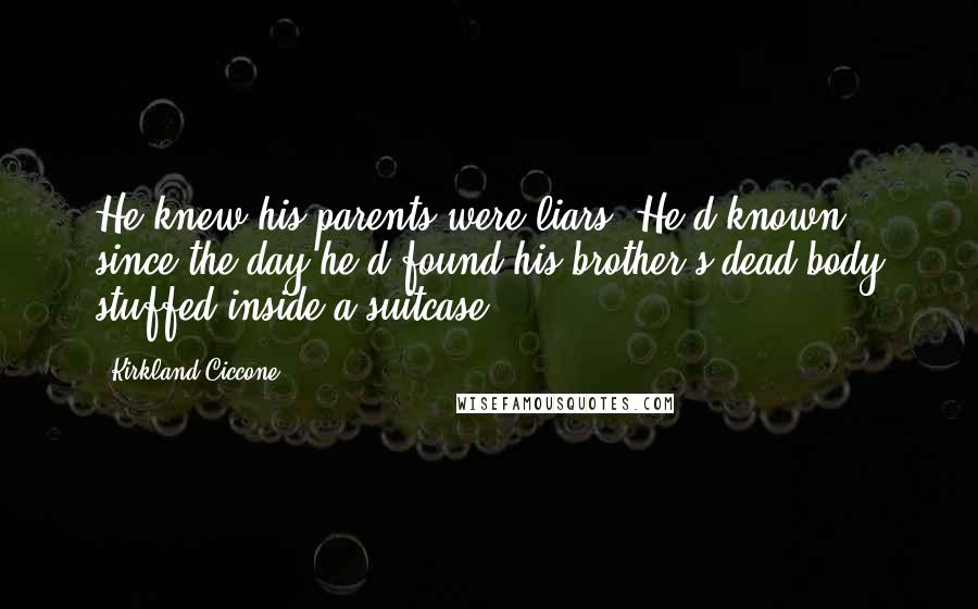 Kirkland Ciccone Quotes: He knew his parents were liars. He'd known since the day he'd found his brother's dead body stuffed inside a suitcase.