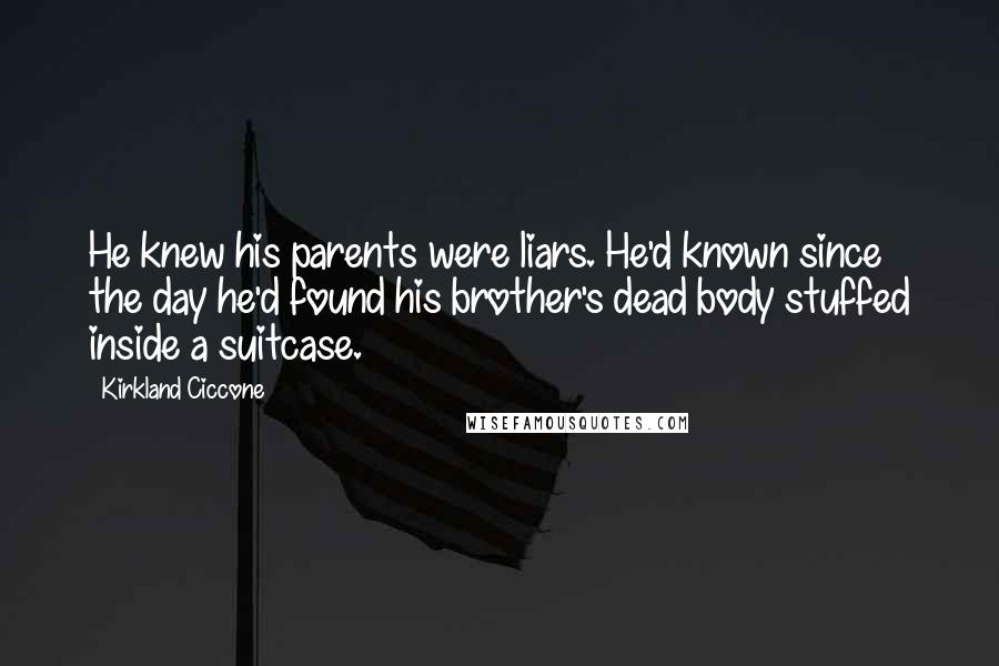 Kirkland Ciccone Quotes: He knew his parents were liars. He'd known since the day he'd found his brother's dead body stuffed inside a suitcase.