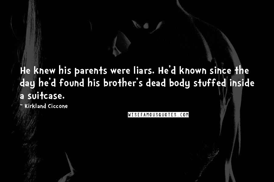 Kirkland Ciccone Quotes: He knew his parents were liars. He'd known since the day he'd found his brother's dead body stuffed inside a suitcase.