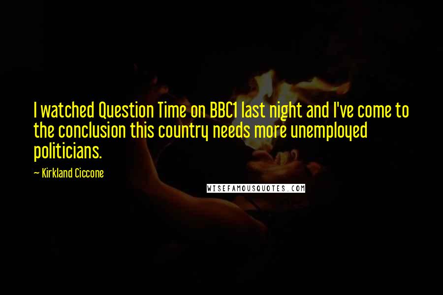 Kirkland Ciccone Quotes: I watched Question Time on BBC1 last night and I've come to the conclusion this country needs more unemployed politicians.