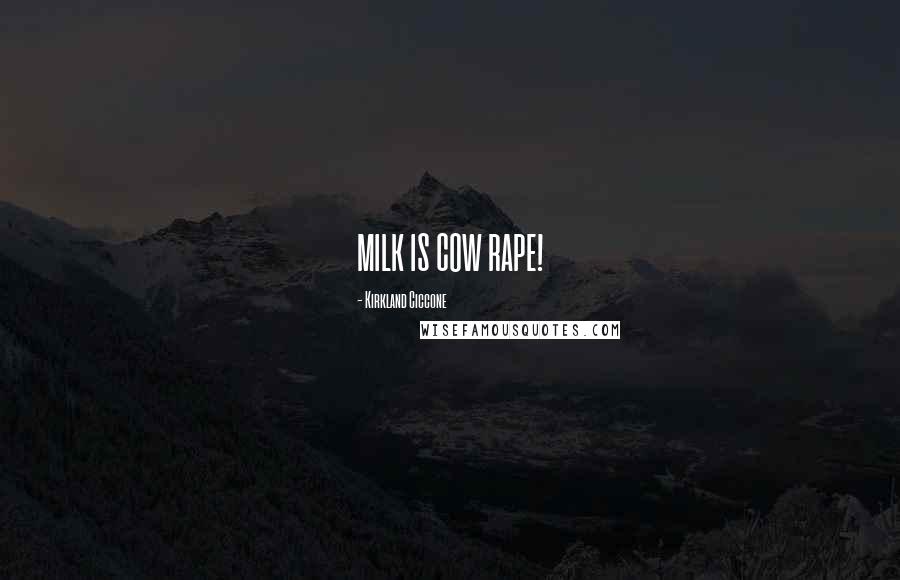 Kirkland Ciccone Quotes: MILK IS COW RAPE!