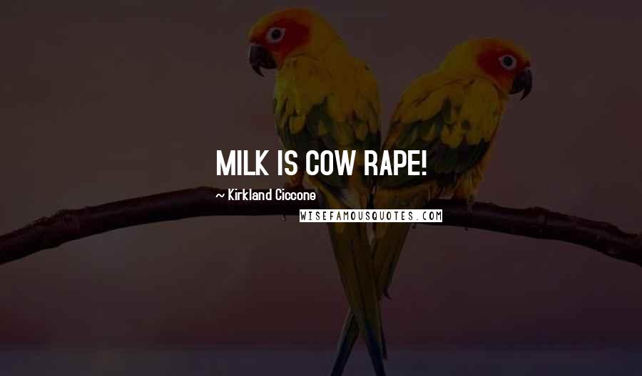 Kirkland Ciccone Quotes: MILK IS COW RAPE!