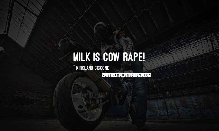 Kirkland Ciccone Quotes: MILK IS COW RAPE!