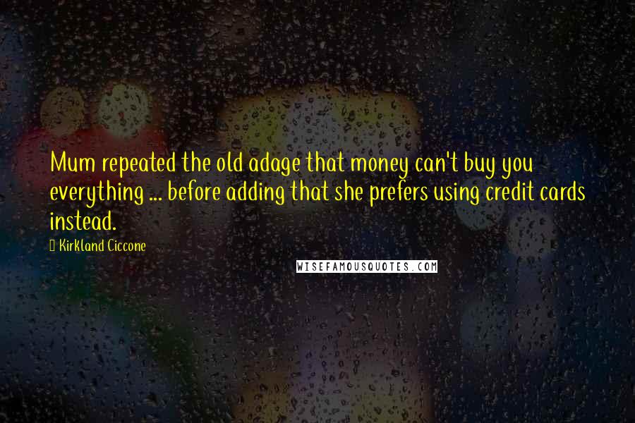 Kirkland Ciccone Quotes: Mum repeated the old adage that money can't buy you everything ... before adding that she prefers using credit cards instead.