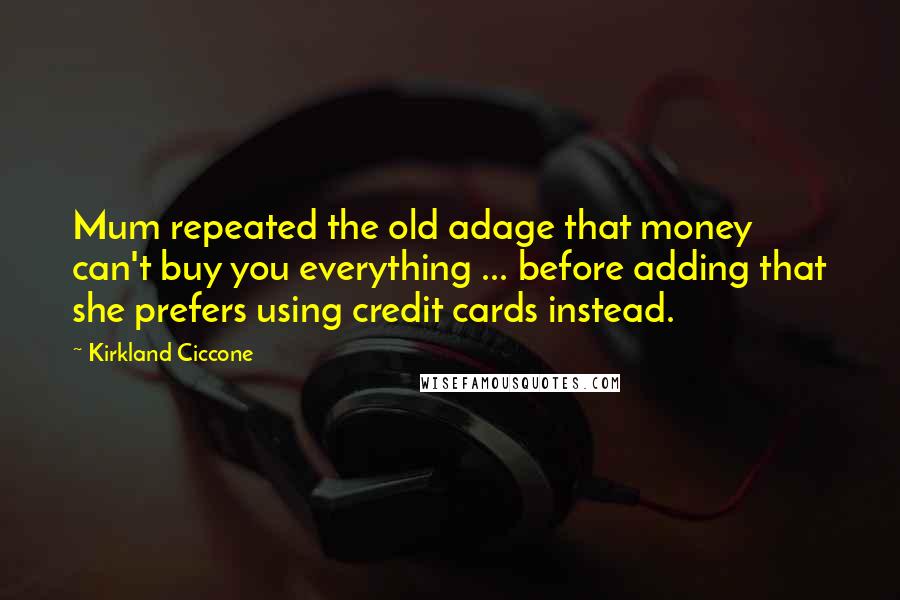 Kirkland Ciccone Quotes: Mum repeated the old adage that money can't buy you everything ... before adding that she prefers using credit cards instead.