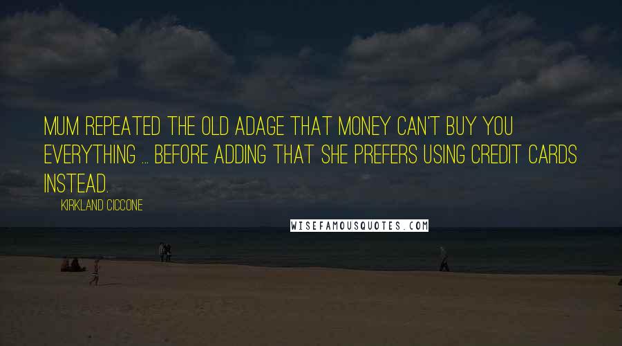 Kirkland Ciccone Quotes: Mum repeated the old adage that money can't buy you everything ... before adding that she prefers using credit cards instead.