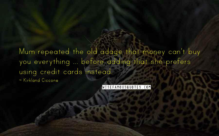 Kirkland Ciccone Quotes: Mum repeated the old adage that money can't buy you everything ... before adding that she prefers using credit cards instead.