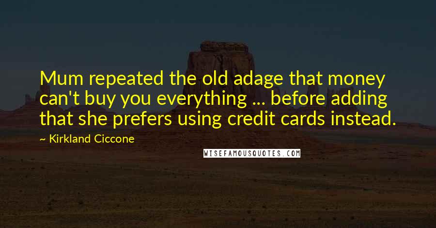 Kirkland Ciccone Quotes: Mum repeated the old adage that money can't buy you everything ... before adding that she prefers using credit cards instead.
