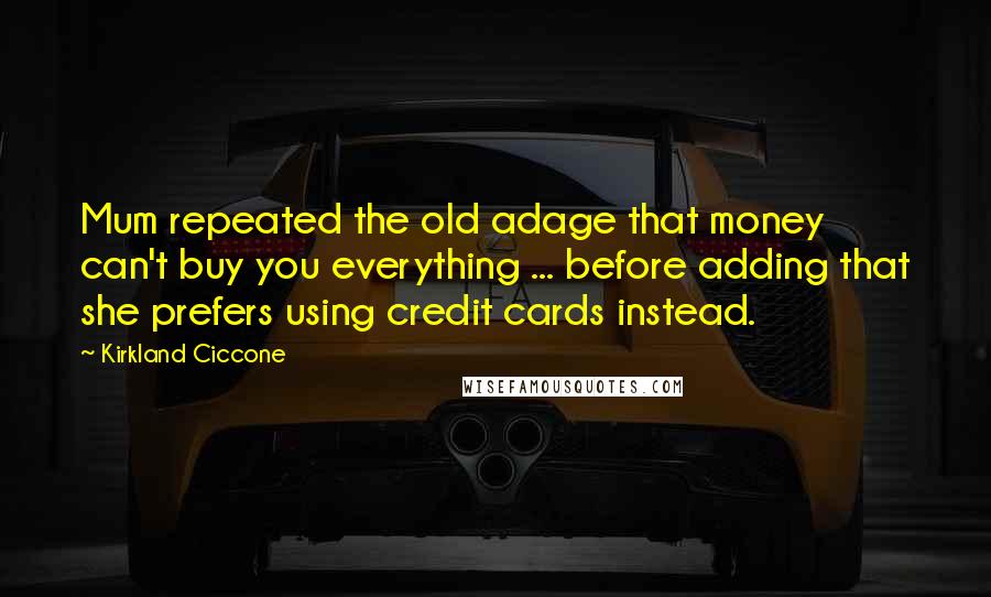 Kirkland Ciccone Quotes: Mum repeated the old adage that money can't buy you everything ... before adding that she prefers using credit cards instead.