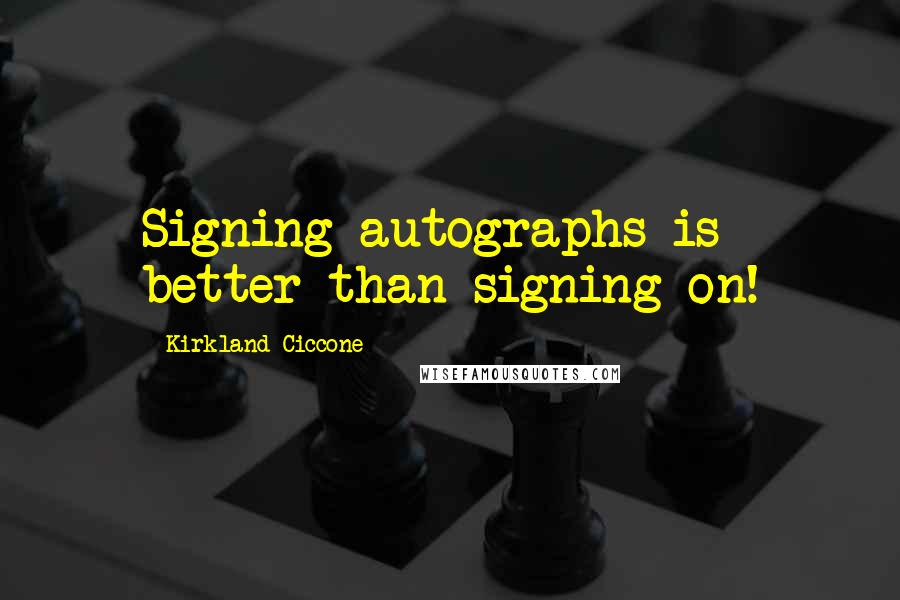 Kirkland Ciccone Quotes: Signing autographs is better than signing on!
