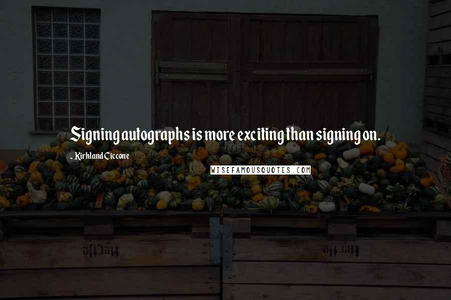Kirkland Ciccone Quotes: Signing autographs is more exciting than signing on.