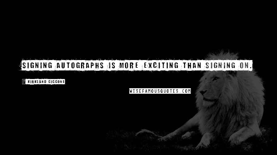 Kirkland Ciccone Quotes: Signing autographs is more exciting than signing on.