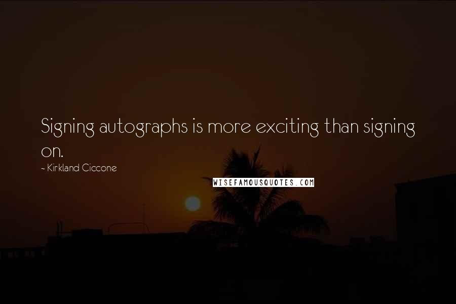 Kirkland Ciccone Quotes: Signing autographs is more exciting than signing on.