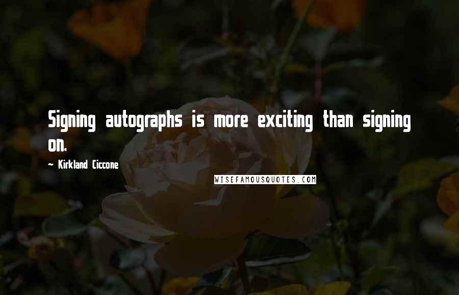 Kirkland Ciccone Quotes: Signing autographs is more exciting than signing on.