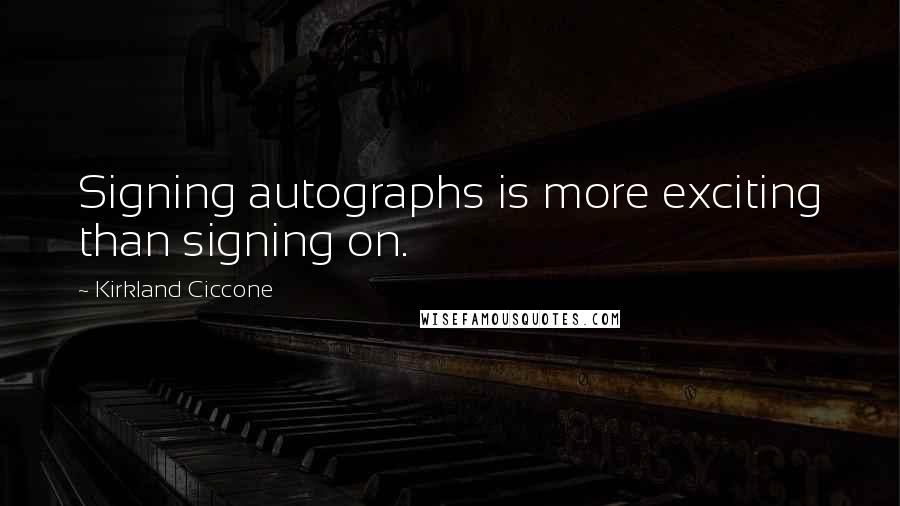 Kirkland Ciccone Quotes: Signing autographs is more exciting than signing on.