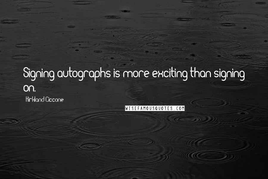 Kirkland Ciccone Quotes: Signing autographs is more exciting than signing on.