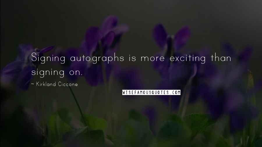 Kirkland Ciccone Quotes: Signing autographs is more exciting than signing on.