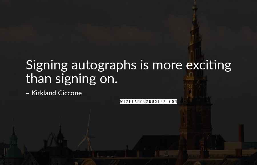 Kirkland Ciccone Quotes: Signing autographs is more exciting than signing on.