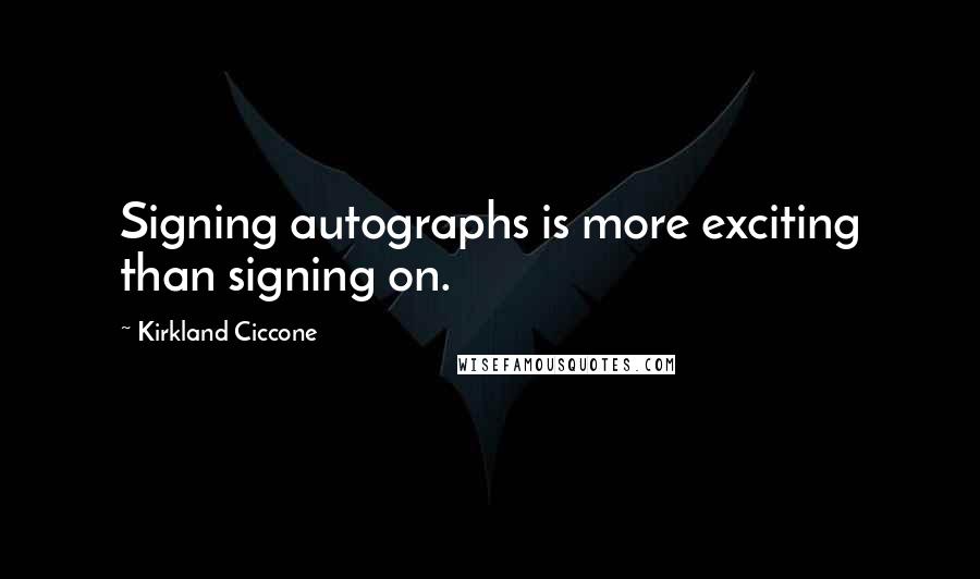 Kirkland Ciccone Quotes: Signing autographs is more exciting than signing on.