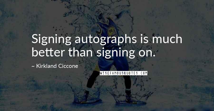Kirkland Ciccone Quotes: Signing autographs is much better than signing on.