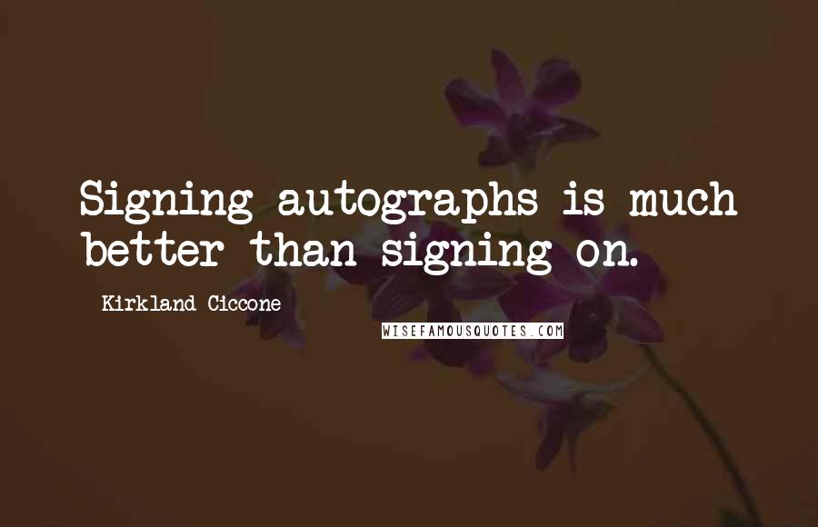 Kirkland Ciccone Quotes: Signing autographs is much better than signing on.