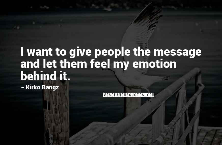 Kirko Bangz Quotes: I want to give people the message and let them feel my emotion behind it.