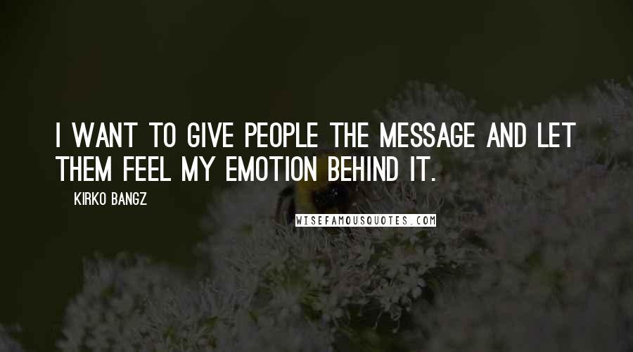 Kirko Bangz Quotes: I want to give people the message and let them feel my emotion behind it.