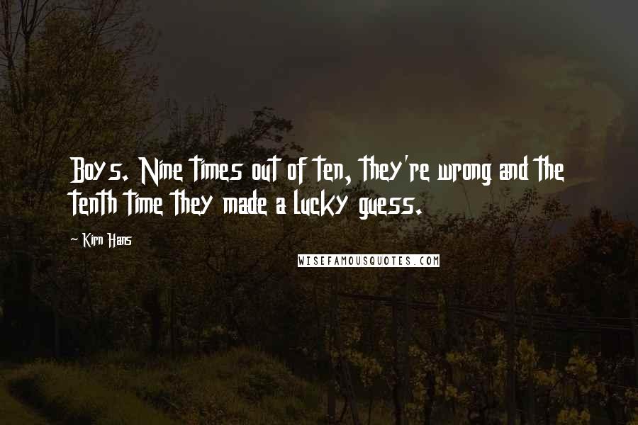 Kirn Hans Quotes: Boys. Nine times out of ten, they're wrong and the tenth time they made a lucky guess.