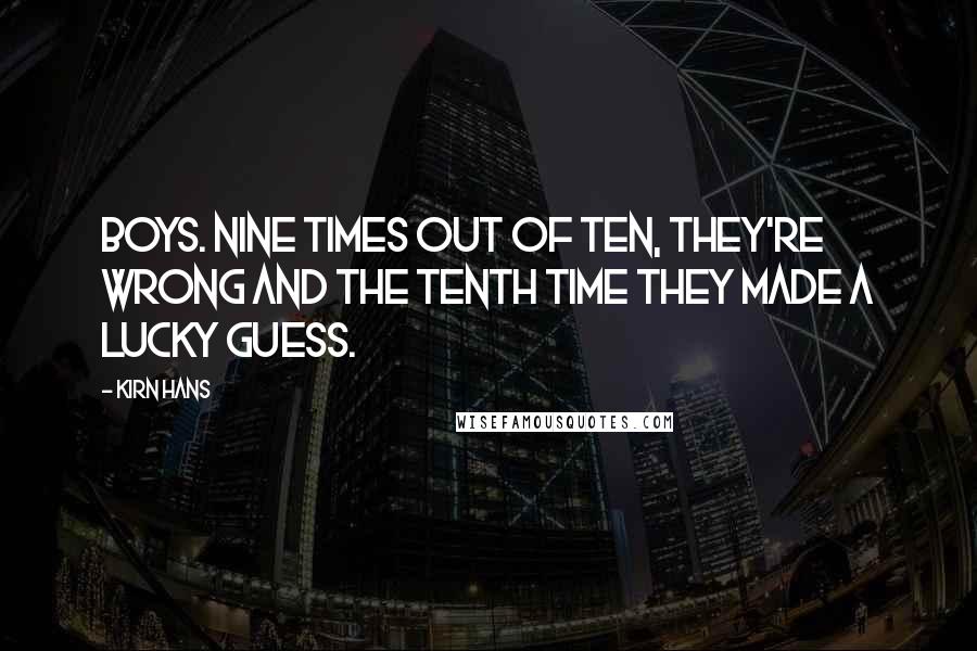 Kirn Hans Quotes: Boys. Nine times out of ten, they're wrong and the tenth time they made a lucky guess.