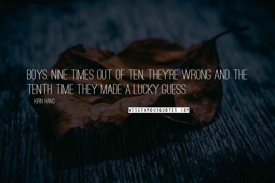 Kirn Hans Quotes: Boys. Nine times out of ten, they're wrong and the tenth time they made a lucky guess.