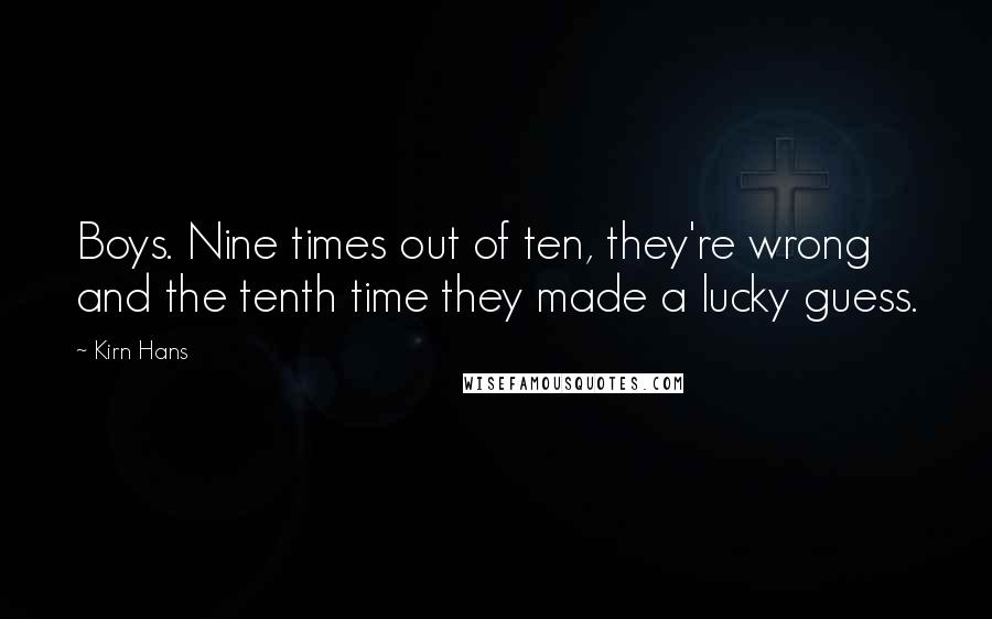 Kirn Hans Quotes: Boys. Nine times out of ten, they're wrong and the tenth time they made a lucky guess.