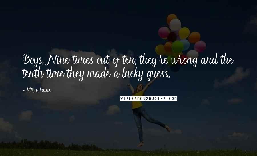 Kirn Hans Quotes: Boys. Nine times out of ten, they're wrong and the tenth time they made a lucky guess.