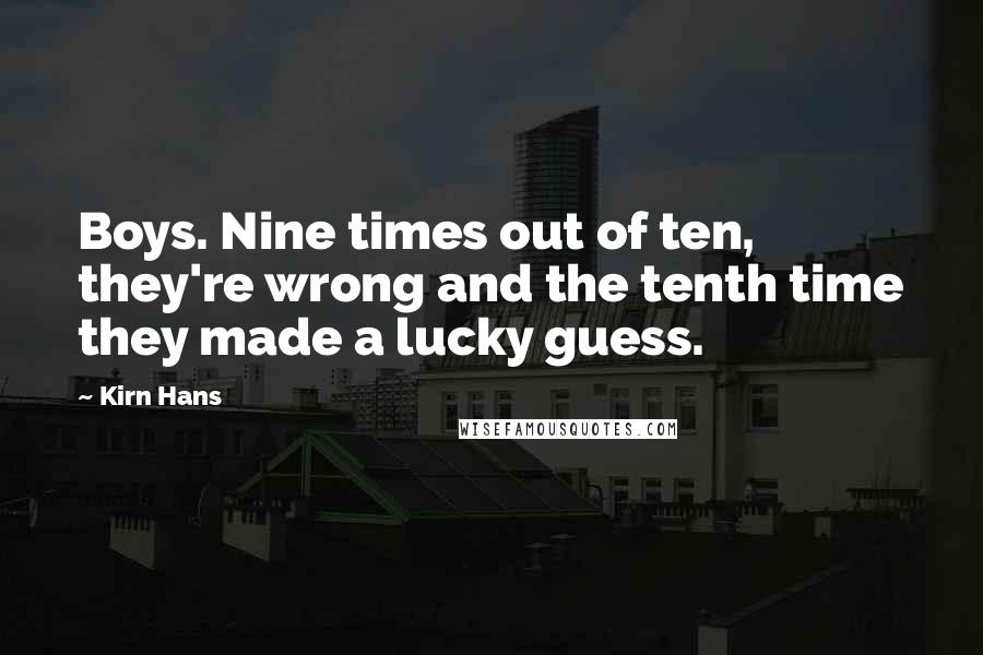 Kirn Hans Quotes: Boys. Nine times out of ten, they're wrong and the tenth time they made a lucky guess.