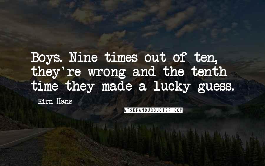 Kirn Hans Quotes: Boys. Nine times out of ten, they're wrong and the tenth time they made a lucky guess.