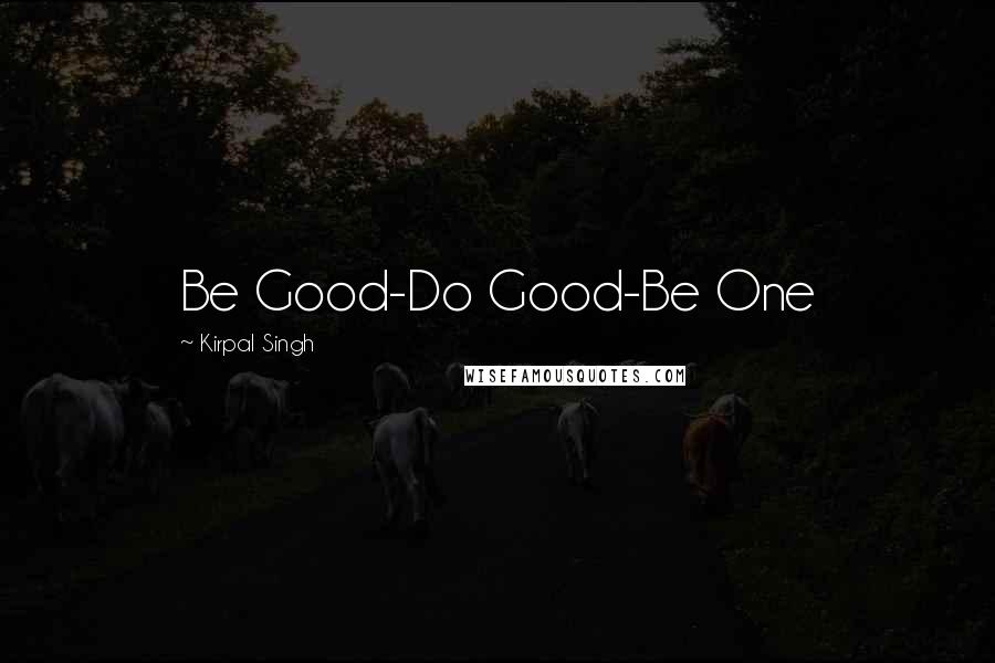 Kirpal Singh Quotes: Be Good-Do Good-Be One