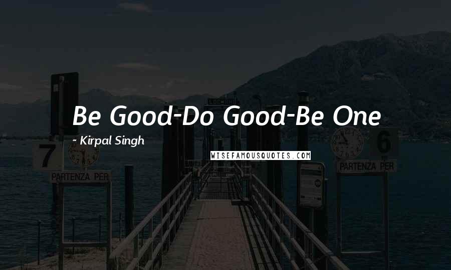 Kirpal Singh Quotes: Be Good-Do Good-Be One