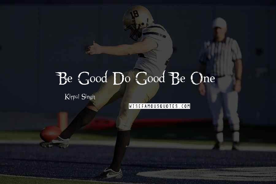 Kirpal Singh Quotes: Be Good-Do Good-Be One