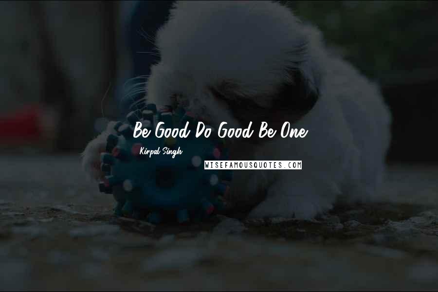 Kirpal Singh Quotes: Be Good-Do Good-Be One