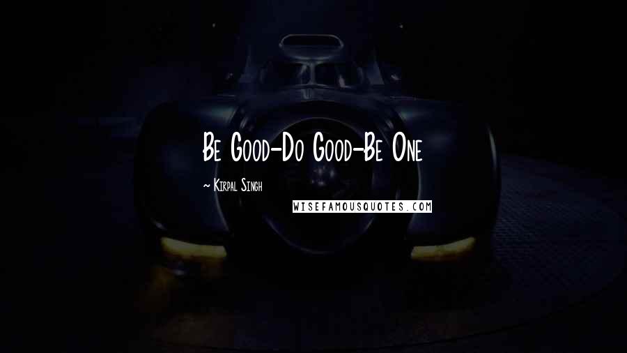 Kirpal Singh Quotes: Be Good-Do Good-Be One