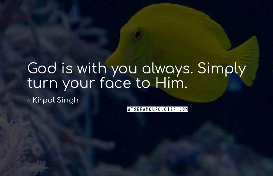 Kirpal Singh Quotes: God is with you always. Simply turn your face to Him.