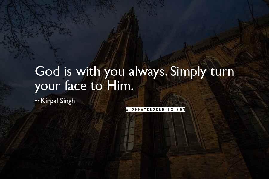 Kirpal Singh Quotes: God is with you always. Simply turn your face to Him.