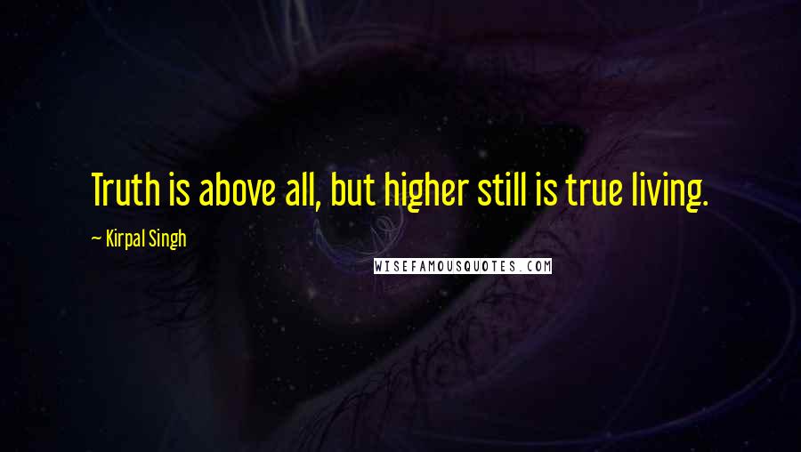 Kirpal Singh Quotes: Truth is above all, but higher still is true living.