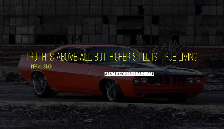 Kirpal Singh Quotes: Truth is above all, but higher still is true living.