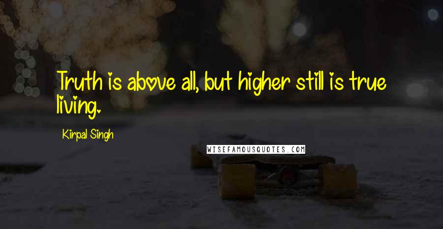 Kirpal Singh Quotes: Truth is above all, but higher still is true living.