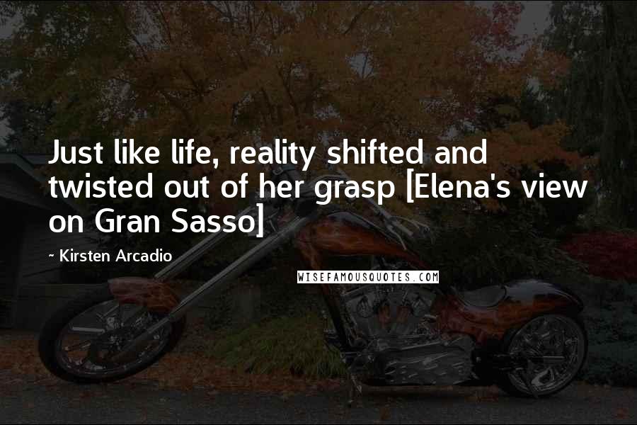 Kirsten Arcadio Quotes: Just like life, reality shifted and twisted out of her grasp [Elena's view on Gran Sasso]