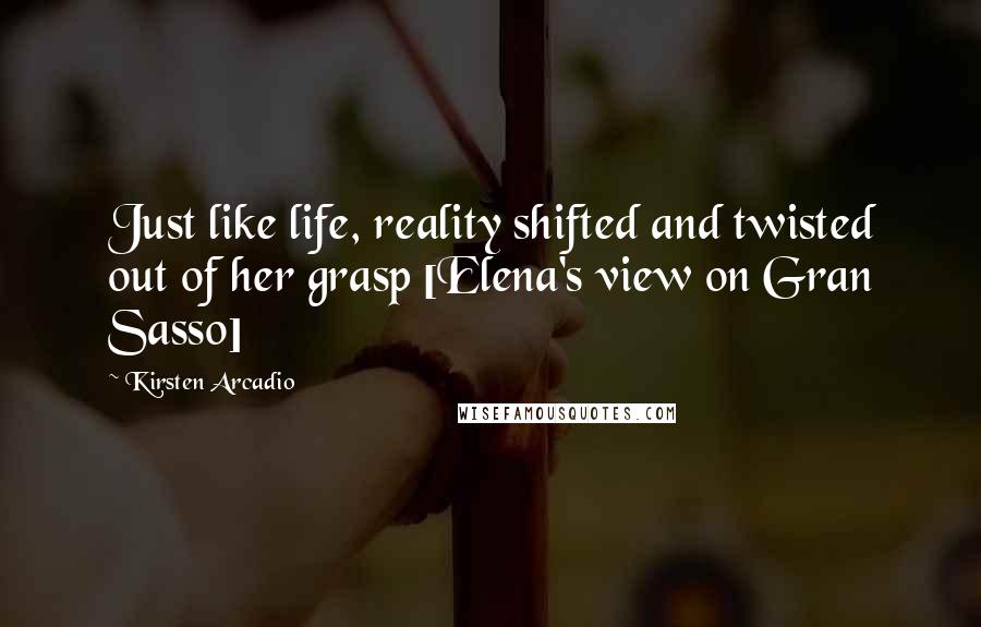 Kirsten Arcadio Quotes: Just like life, reality shifted and twisted out of her grasp [Elena's view on Gran Sasso]