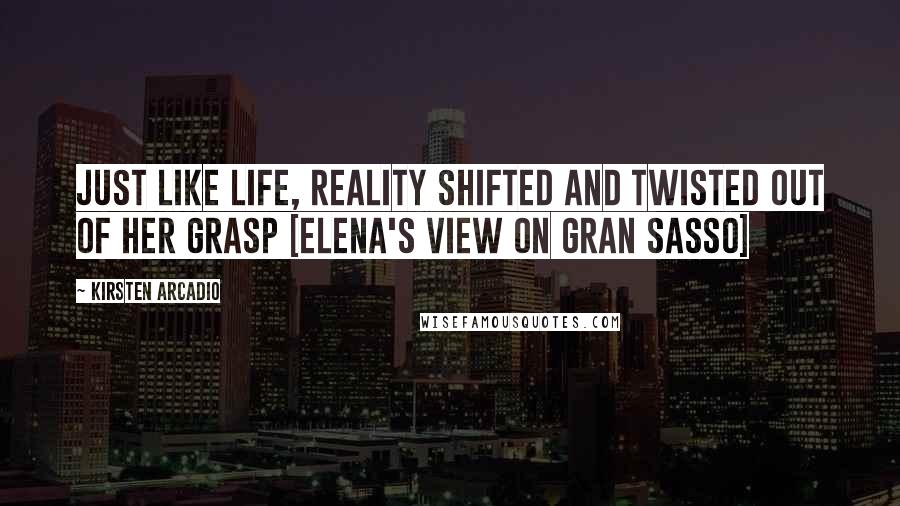 Kirsten Arcadio Quotes: Just like life, reality shifted and twisted out of her grasp [Elena's view on Gran Sasso]