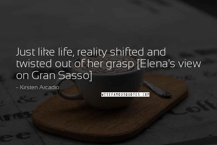 Kirsten Arcadio Quotes: Just like life, reality shifted and twisted out of her grasp [Elena's view on Gran Sasso]