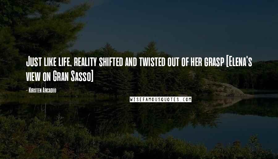 Kirsten Arcadio Quotes: Just like life, reality shifted and twisted out of her grasp [Elena's view on Gran Sasso]