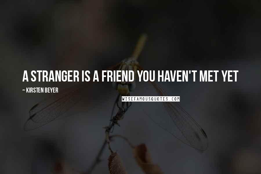 Kirsten Beyer Quotes: A stranger is a friend you haven't met yet